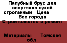 Палубный брус для спортзала сухой строганный › Цена ­ 44 - Все города Строительство и ремонт » Материалы   . Томская обл.